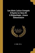 Les Mots Latins Groupés D'Après Le Sens Et L'Étymologie...Cours Élémentaire - Michel Breal