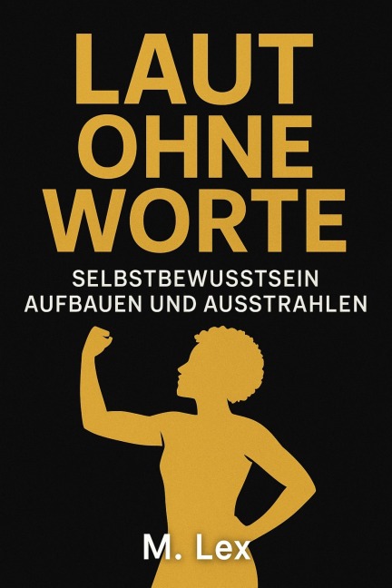 Laut ohne Worte - Selbstbewusstsein aufbauen und ausstrahlen - M. Lex