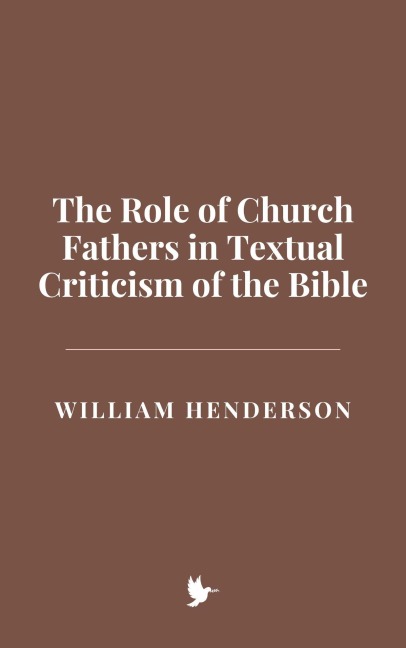 The Role of Church Fathers in Textual Criticism of the Bible - William Henderson