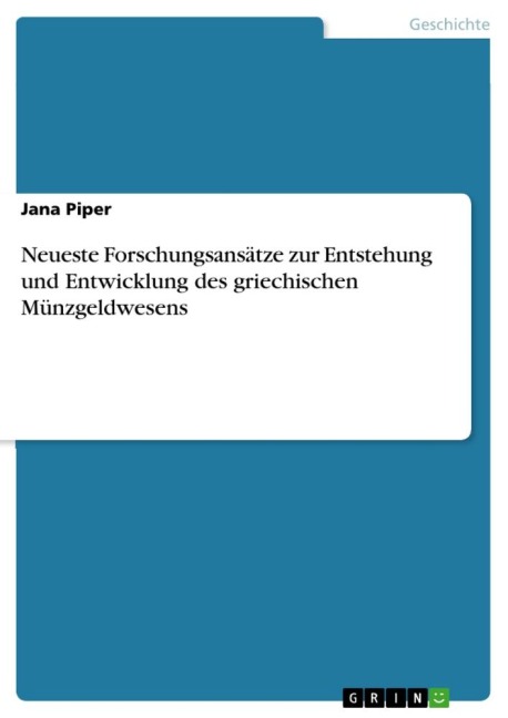 Neueste Forschungsansätze zur Entstehung und Entwicklung des griechischen Münzgeldwesens - Jana Piper