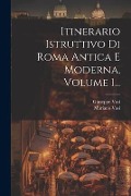 Itinerario Istruttivo Di Roma Antica E Moderna, Volume 1... - Mariano Vasi, Giuseppe Vasi