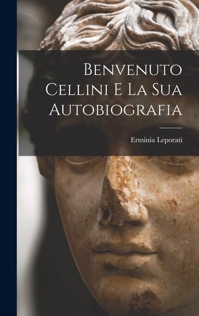 Benvenuto Cellini e la sua autobiografia - Erminia Leporati