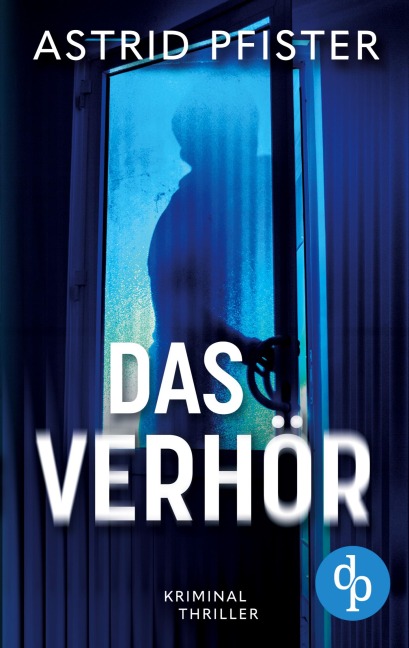 Das Verhör | Ein psychologischer Kriminalroman - Astrid Pfister