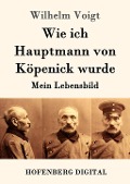 Wie ich Hauptmann von Köpenick wurde - Wilhelm Voigt