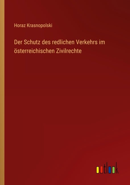 Der Schutz des redlichen Verkehrs im österreichischen Zivilrechte - Horaz Krasnopolski
