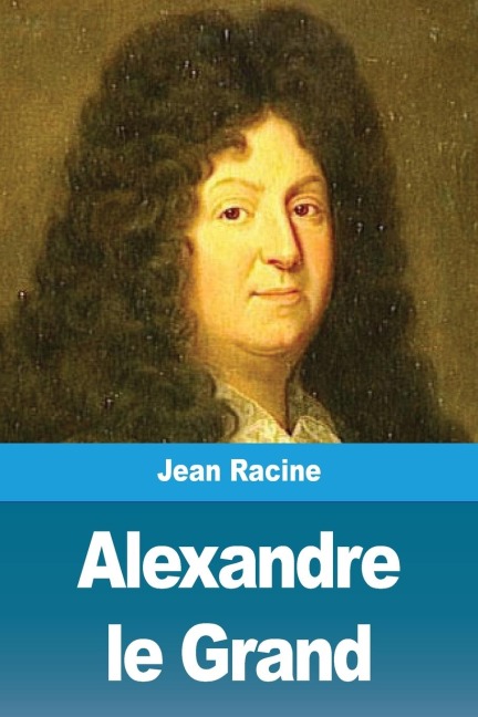 Alexandre le Grand - Jean Racine