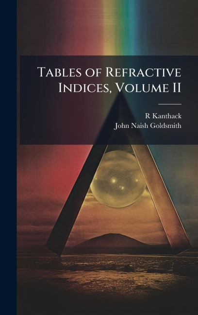 Tables of Refractive Indices, Volume II - R. Kanthack, John Naish Goldsmith