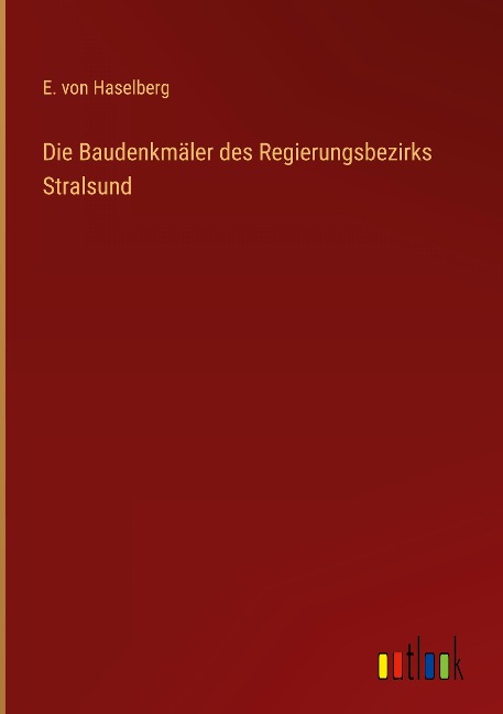 Die Baudenkmäler des Regierungsbezirks Stralsund - E. Von Haselberg