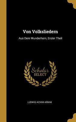 Von Volksliedern: Aus Dem Wunderhorn, Erster Theil - Ludwig Achim Arnim