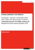Cover-Bild zum Titel 'Guatemala - Land der verbrannten Erde. Eine Analyse der Beziehungen zwischen Guatemala und den Vereinigte Staaten am Beispiel der Intervention im Jahre 1954' von 'Romana Leichtfried, Julia Hülshorst'