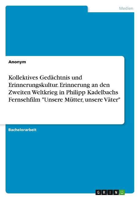 Kollektives Gedächtnis und Erinnerungskultur. Erinnerung an den Zweiten Weltkrieg in Philipp Kadelbachs Fernsehfilm "Unsere Mütter, unsere Väter" - Anonymous