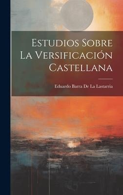 Estudios Sobre La Versificación Castellana - Eduardo Barra De La Lastarria