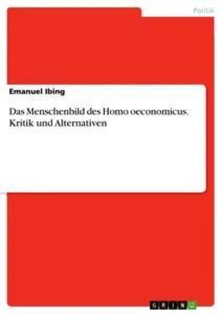 Das Menschenbild des Homo oeconomicus. Kritik und Alternativen - Emanuel Ibing