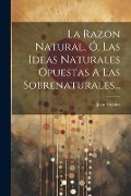 Cover-Bild zum Titel 'La Razon Natural, Ó, Las Ideas Naturales Opuestas A Las Sobrenaturales...' von 'Jean Meslier'