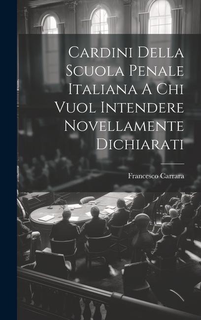Cardini Della Scuola Penale Italiana A Chi Vuol Intendere Novellamente Dichiarati - Francesco Carrara