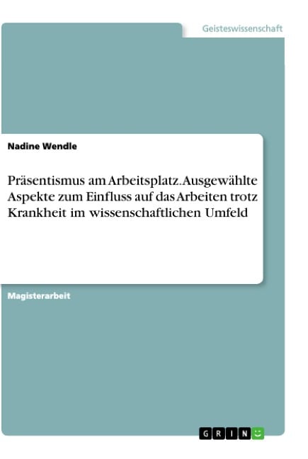 Präsentismus am Arbeitsplatz. Ausgewählte Aspekte zum Einfluss auf das Arbeiten trotz Krankheit im wissenschaftlichen Umfeld - Nadine Wendle