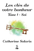 Cover-Bild zum Titel 'Les clés de votre bonheur: Tome 1 - Soi' von 'Catherine Solaris'