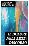 Cover-Bild zum Titel 'Il dolore nell'arte: discorso' von 'Antonio Fogazzaro'