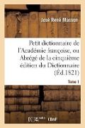 Petit Dictionnaire de l'Académie Françoise, Ou Abrégé de la Cinquième Édition Du Tome 1: Dictionnaire de l'Académie. - Masson-J
