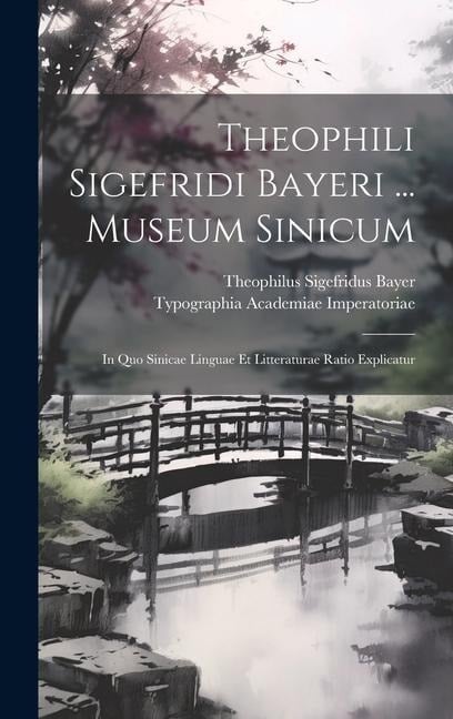 Theophili Sigefridi Bayeri ... Museum Sinicum: In Quo Sinicae Linguae Et Litteraturae Ratio Explicatur - Theophilus Sigefridus Bayer