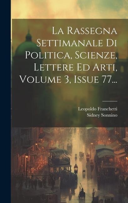 La Rassegna Settimanale Di Politica, Scienze, Lettere Ed Arti, Volume 3, Issue 77... - Leopoldo Franchetti, Sidney Sonnino