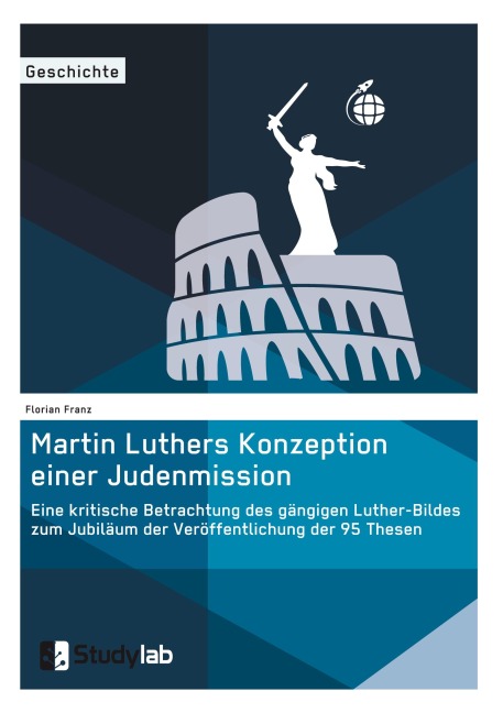 Martin Luthers Konzeption einer Judenmission. Eine kritische Betrachtung des gängigen Luther-Bildes zum Jubiläum der Veröffentlichung der 95 Thesen - Florian Franz