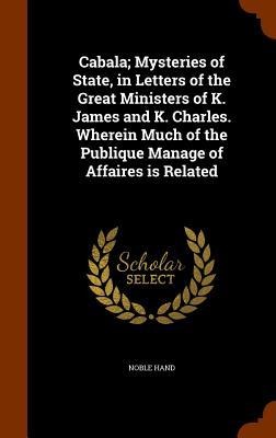 Cabala; Mysteries of State, in Letters of the Great Ministers of K. James and K. Charles. Wherein Much of the Publique Manage of Affaires is Related - Noble Hand