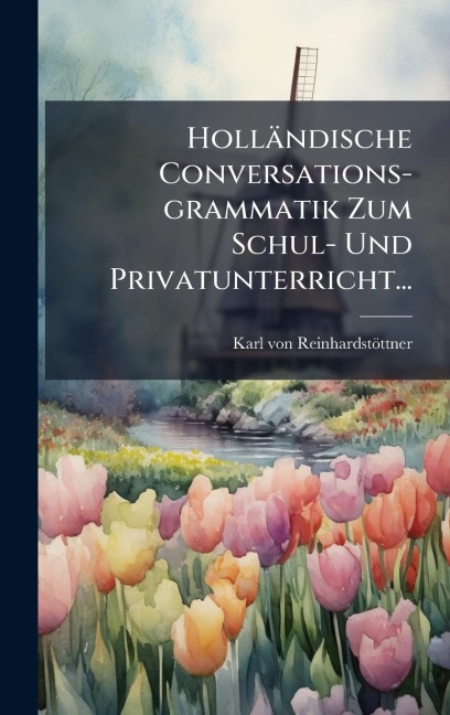 Holländische Conversations-grammatik Zum Schul- Und Privatunterricht... - Karl von Reinhardstöttner