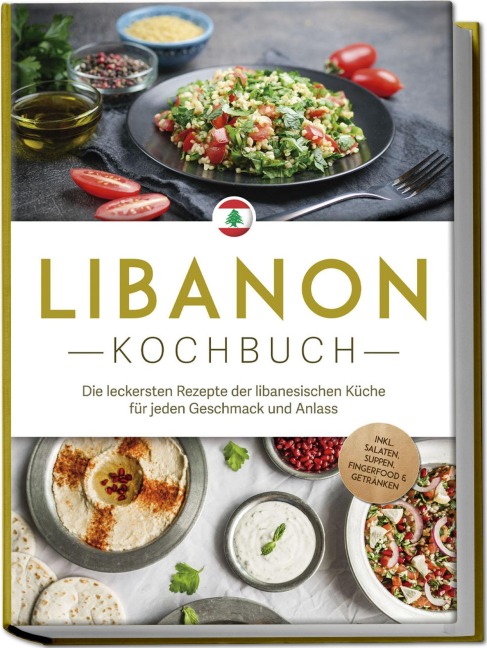 Libanon Kochbuch: Die leckersten Rezepte der libanesischen Küche für jeden Geschmack und Anlass - inkl. Salaten, Suppen, Fingerfood & Getränken - Clara Najjar
