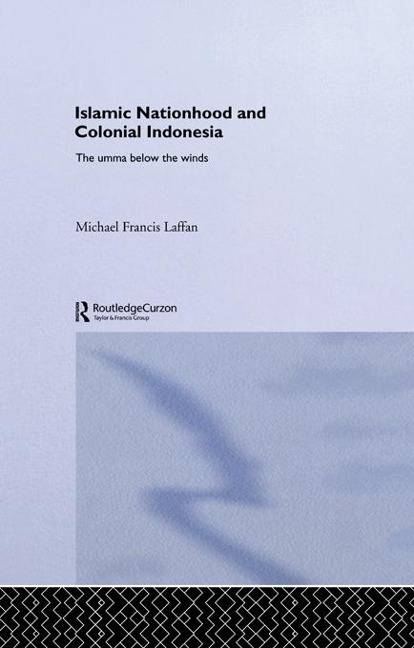 Islamic Nationhood and Colonial Indonesia - Michael Francis Laffan