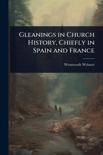 Gleanings in Church History, Chiefly in Spain and France - Wentworth Webster