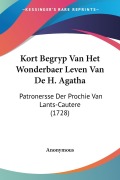 Cover-Bild zum Titel 'Kort Begryp Van Het Wonderbaer Leven Van De H. Agatha' von 'Anonymous'