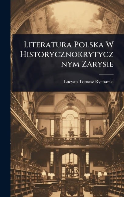 Literatura Polska W Historycznokrytycznym Zarysie - Lucyan Tomasz Rycharski
