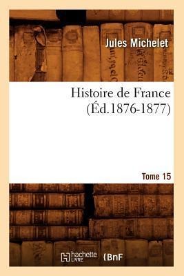 Histoire de France. Tome 15 (Éd.1876-1877) - Jules Michelet
