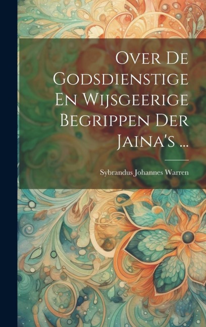 Over De Godsdienstige En Wijsgeerige Begrippen Der Jaina's ... - Sybrandus Johannes Warren