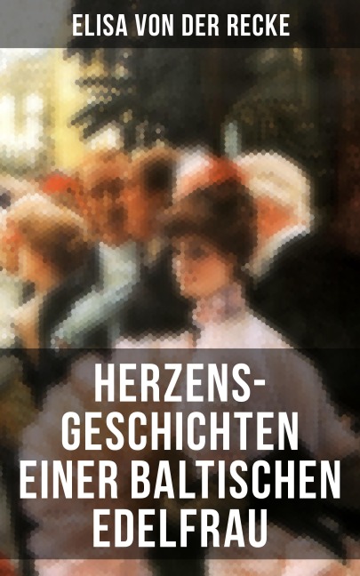 Herzens-Geschichten einer baltischen Edelfrau - Elisa Von Der Recke