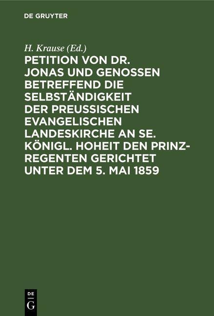 Petition von Dr. Jonas und Genossen betreffend die Selbständigkeit der preußischen evangelischen Landeskirche an Se. Königl. Hoheit den Prinz-Regenten gerichtet unter dem 5. Mai 1859 - 