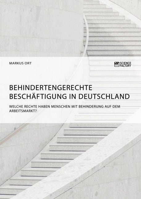 Behindertengerechte Beschäftigung in Deutschland. Welche Rechte haben Menschen mit Behinderung auf dem Arbeitsmarkt? - Markus Ort