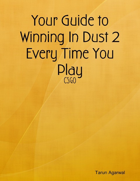 Your Guide to Winning In Dust 2 Every Time You Play - Tarun Agarwal