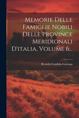 Memorie Delle Famiglie Nobili Delle Province Meridionali D'italia, Volume 6... - Berardo Candida-Gonzaga (Conte)