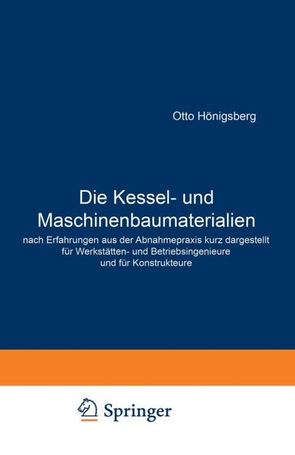 Die Kessel- und Maschinenbaumaterialien nach Erfahrungen aus der Abnahmepraxis kurz dargestellt für Werkstätten- und Betriebsingenieure und für Konstrukteure - Otto Hönigsberg