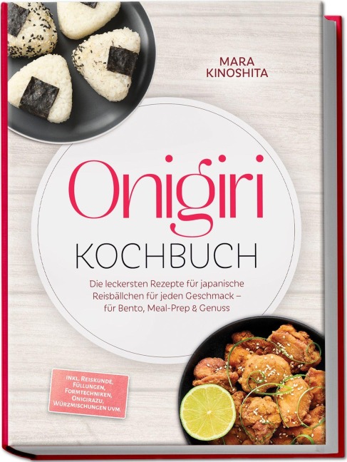 Onigiri Kochbuch: Die leckersten Rezepte für japanische Reisbällchen für jeden Geschmack - für Bento, Meal-Prep & Genuss - inkl. Reiskunde, Füllungen, Formtechniken, Onigirazu, Würzmischungen uvm. - Mara Kinoshita