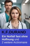 Cover-Bild zum Titel 'Ein Notfall fast ohne Hoffnung und 2 weitere Arztromane' von 'K. F. Durand'
