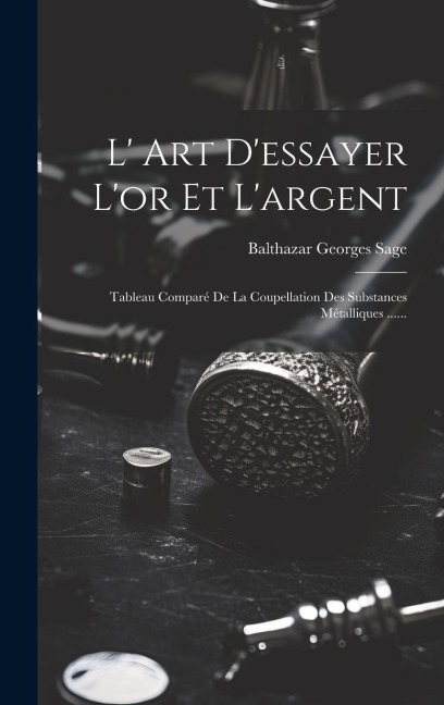 L' Art D'essayer L'or Et L'argent - Balthazar Georges Sage