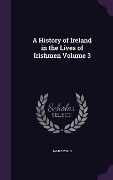 A History of Ireland in the Lives of Irishmen Volume 3 - James Wills