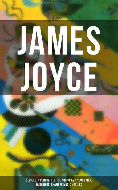 JAMES JOYCE: Ulysses, A Portrait of the Artist as a Young Man, Dubliners, Chamber Music & Exiles - James Joyce