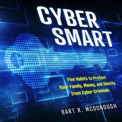 Cyber Smart: Five Habits to Protect Your Family, Money, and Identity from Cyber Criminals - Bart R. McDonough