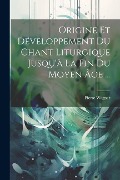 Origine Et Développement Du Chant Liturgique Jusqu'à La Fin Du Moyen Âge ... - Pierre Wagner
