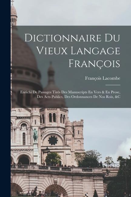 Dictionnaire Du Vieux Langage François: Enrichi De Passages Tirés Des Manuscripts En Vers & En Prose, Des Acts Publics, Des Ordonnances De Nos Rois, & - François Lacombe