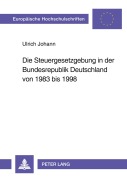 Cover-Bild zum Titel 'Die Steuergesetzgebung in der Bundesrepublik Deutschland von 1983 bis 1998' von 'Ulrich Johann'